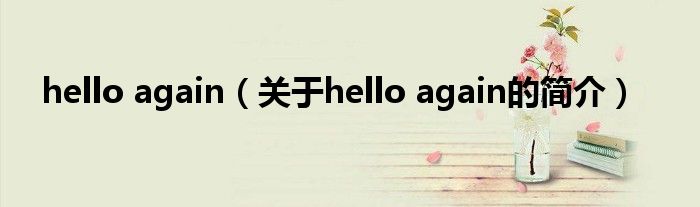 hello again（關(guān)于hello again的簡(jiǎn)介）