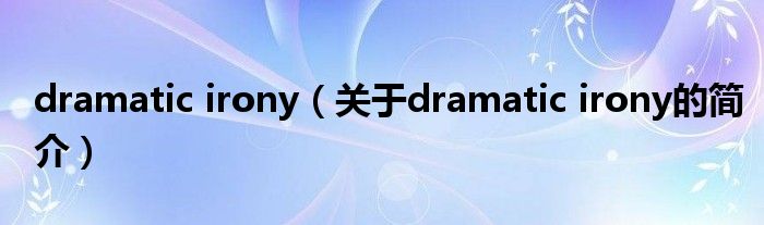 dramatic irony（關(guān)于dramatic irony的簡介）