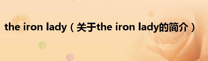 the iron lady（關(guān)于the iron lady的簡介）