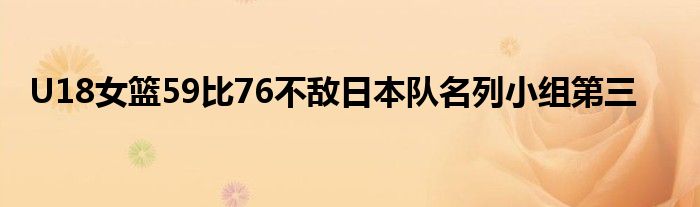 U18女籃59比76不敵日本隊(duì)名列小組第三