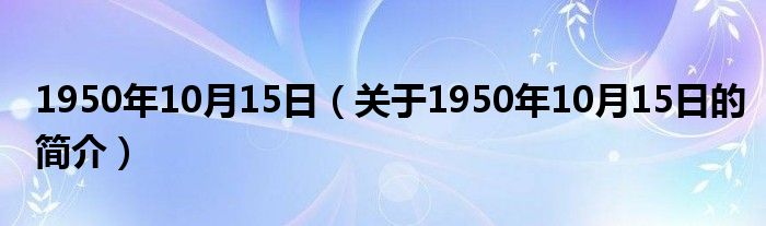 1950年10月15日（關于1950年10月15日的簡介）