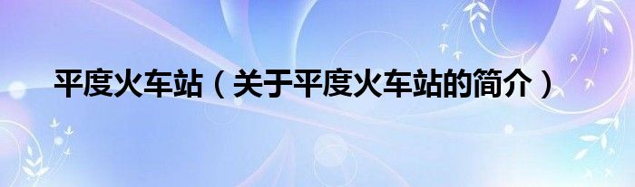 平度火車站（關(guān)于平度火車站的簡介）