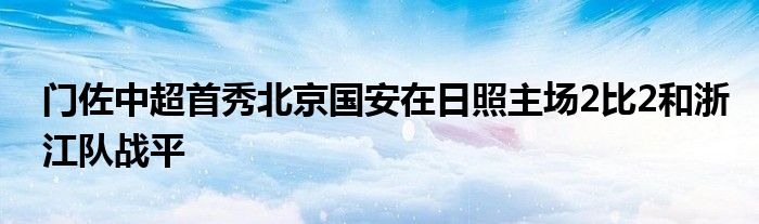 門佐中超首秀北京國安在日照主場2比2和浙江隊戰(zhàn)平