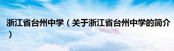 浙江省臺州中學(xué)（關(guān)于浙江省臺州中學(xué)的簡介）