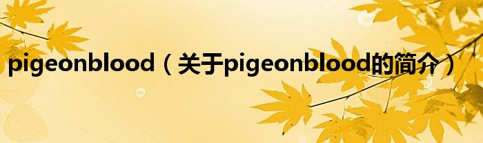 pigeonblood（關(guān)于pigeonblood的簡(jiǎn)介）