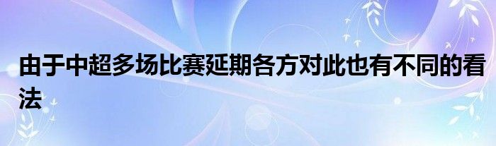 由于中超多場比賽延期各方對此也有不同的看法