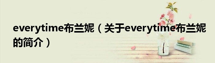 everytime布蘭妮（關于everytime布蘭妮的簡介）