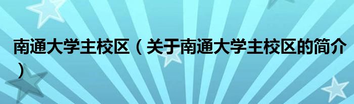 南通大學主校區(qū)（關于南通大學主校區(qū)的簡介）