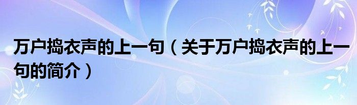 萬戶搗衣聲的上一句（關(guān)于萬戶搗衣聲的上一句的簡(jiǎn)介）