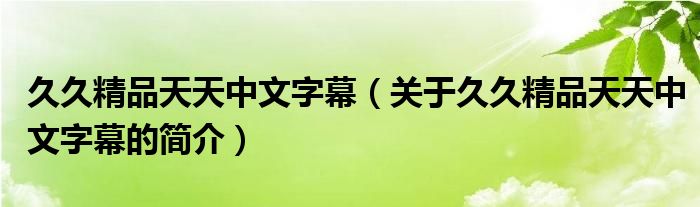 久久精品天天中文字幕（關于久久精品天天中文字幕的簡介）