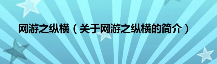 網(wǎng)游之縱橫（關(guān)于網(wǎng)游之縱橫的簡(jiǎn)介）