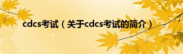 cdcs考試（關于cdcs考試的簡介）