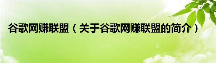 谷歌網(wǎng)賺聯(lián)盟（關(guān)于谷歌網(wǎng)賺聯(lián)盟的簡(jiǎn)介）