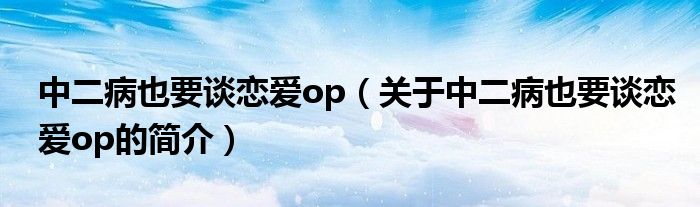 中二病也要談戀愛op（關于中二病也要談戀愛op的簡介）