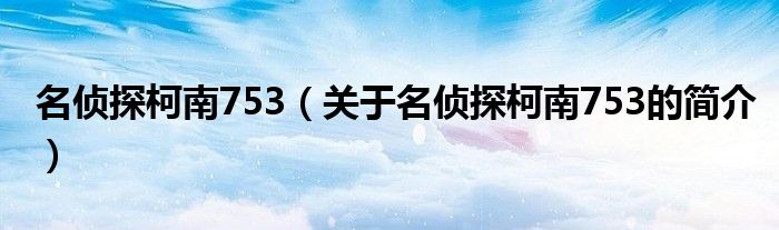 名偵探柯南753（關(guān)于名偵探柯南753的簡介）