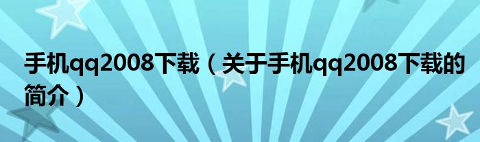 手機(jī)qq2008下載（關(guān)于手機(jī)qq2008下載的簡介）