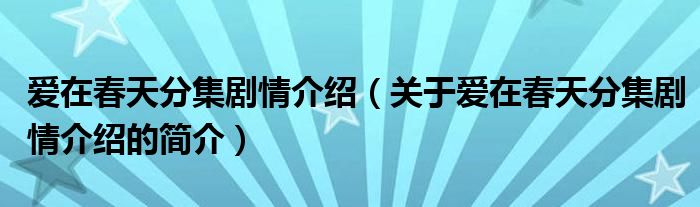 愛在春天分集劇情介紹（關(guān)于愛在春天分集劇情介紹的簡(jiǎn)介）