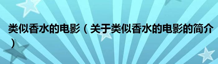 類似香水的電影（關(guān)于類似香水的電影的簡(jiǎn)介）