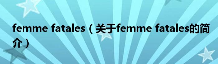 femme fatales（關于femme fatales的簡介）