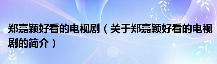 鄭嘉穎好看的電視劇（關(guān)于鄭嘉穎好看的電視劇的簡(jiǎn)介）