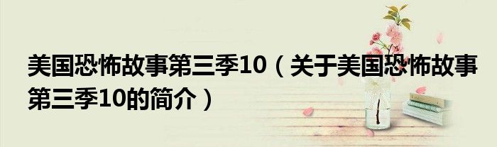 美國(guó)恐怖故事第三季10（關(guān)于美國(guó)恐怖故事第三季10的簡(jiǎn)介）