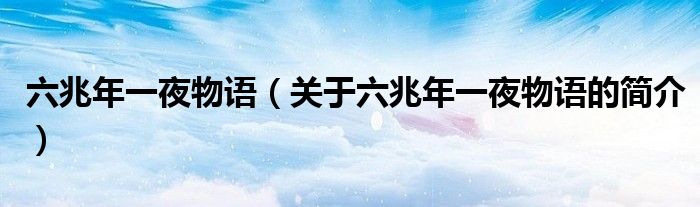 六兆年一夜物語（關(guān)于六兆年一夜物語的簡介）