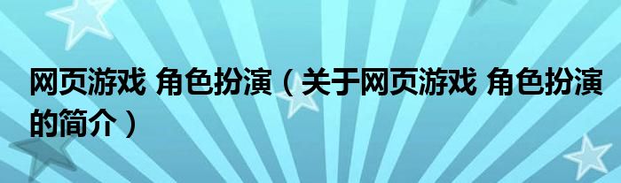 網(wǎng)頁(yè)游戲 角色扮演（關(guān)于網(wǎng)頁(yè)游戲 角色扮演的簡(jiǎn)介）