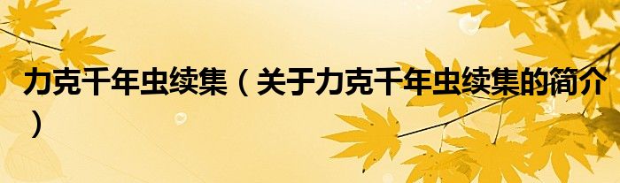 力克千年蟲續(xù)集（關于力克千年蟲續(xù)集的簡介）