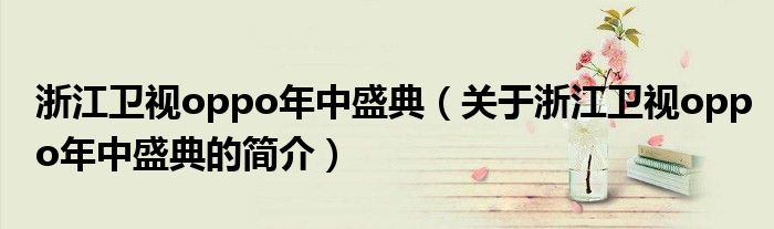 浙江衛(wèi)視oppo年中盛典（關(guān)于浙江衛(wèi)視oppo年中盛典的簡(jiǎn)介）