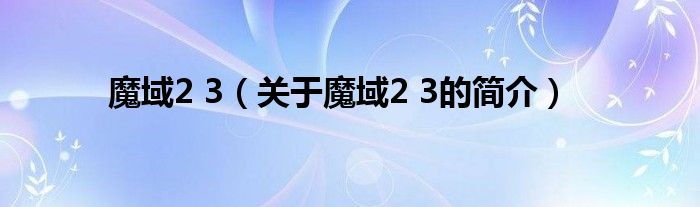 魔域2 3（關于魔域2 3的簡介）