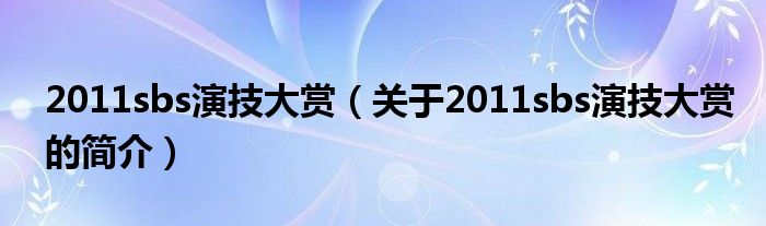 2011sbs演技大賞（關于2011sbs演技大賞的簡介）