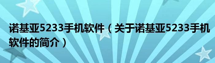 諾基亞5233手機(jī)軟件（關(guān)于諾基亞5233手機(jī)軟件的簡(jiǎn)介）