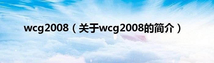 wcg2008（關(guān)于wcg2008的簡(jiǎn)介）