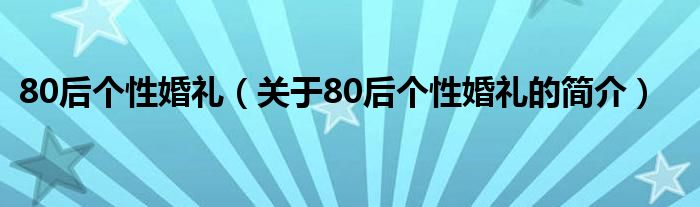 80后個性婚禮（關(guān)于80后個性婚禮的簡介）