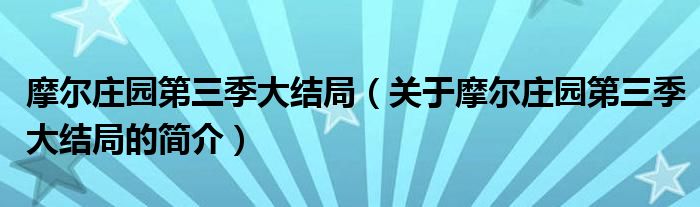 摩爾莊園第三季大結(jié)局（關(guān)于摩爾莊園第三季大結(jié)局的簡(jiǎn)介）