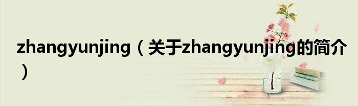 zhangyunjing（關于zhangyunjing的簡介）