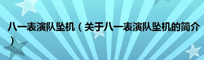 八一表演隊墜機（關(guān)于八一表演隊墜機的簡介）