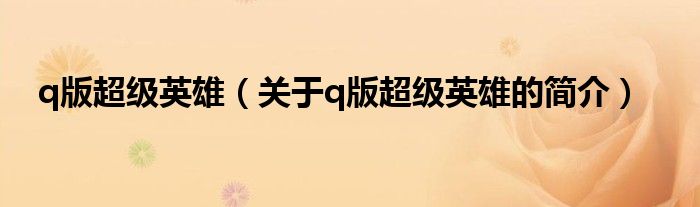 q版超級(jí)英雄（關(guān)于q版超級(jí)英雄的簡(jiǎn)介）