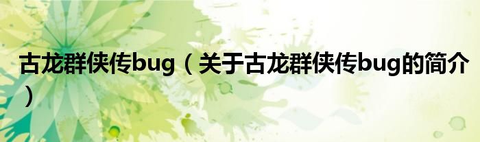 古龍群俠傳bug（關(guān)于古龍群俠傳bug的簡(jiǎn)介）