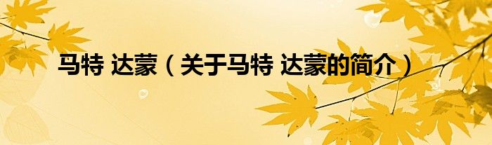 馬特 達(dá)蒙（關(guān)于馬特 達(dá)蒙的簡(jiǎn)介）