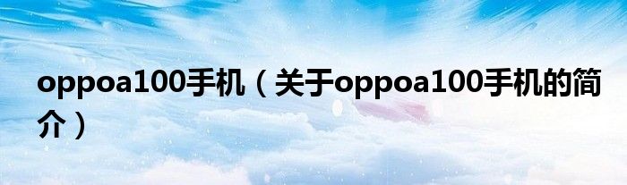 oppoa100手機(jī)（關(guān)于oppoa100手機(jī)的簡(jiǎn)介）