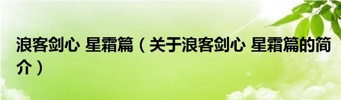 浪客劍心 星霜篇（關(guān)于浪客劍心 星霜篇的簡(jiǎn)介）