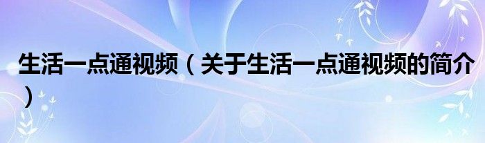 生活一點通視頻（關于生活一點通視頻的簡介）