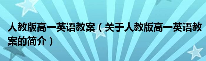 人教版高一英語教案（關(guān)于人教版高一英語教案的簡(jiǎn)介）