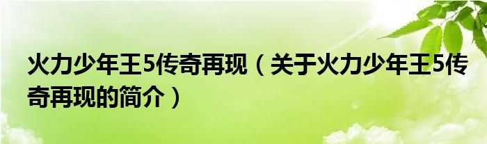 火力少年王5傳奇再現(xiàn)（關(guān)于火力少年王5傳奇再現(xiàn)的簡介）