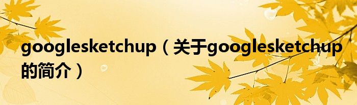 googlesketchup（關(guān)于googlesketchup的簡介）