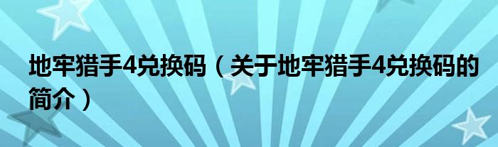 地牢獵手4兌換碼（關(guān)于地牢獵手4兌換碼的簡(jiǎn)介）