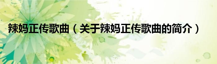 辣媽正傳歌曲（關(guān)于辣媽正傳歌曲的簡(jiǎn)介）