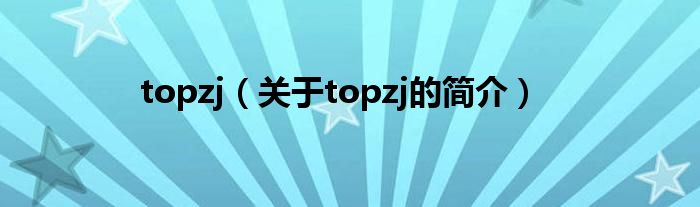 topzj（關(guān)于topzj的簡(jiǎn)介）