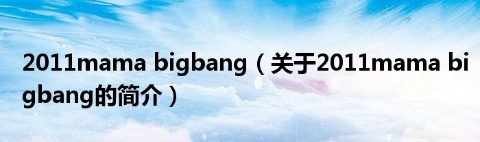 2011mama bigbang（關(guān)于2011mama bigbang的簡(jiǎn)介）